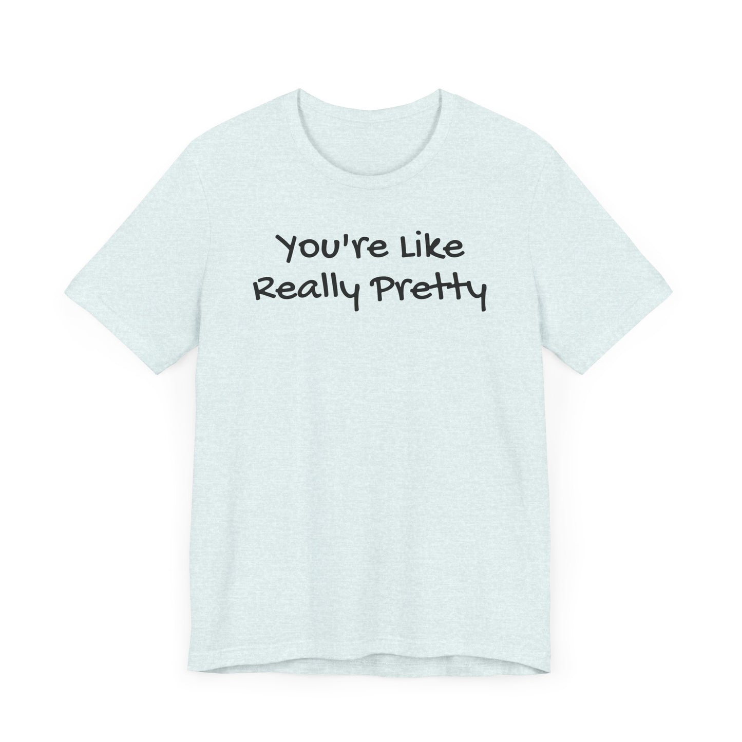 You're Like Really Pretty T-Shirt