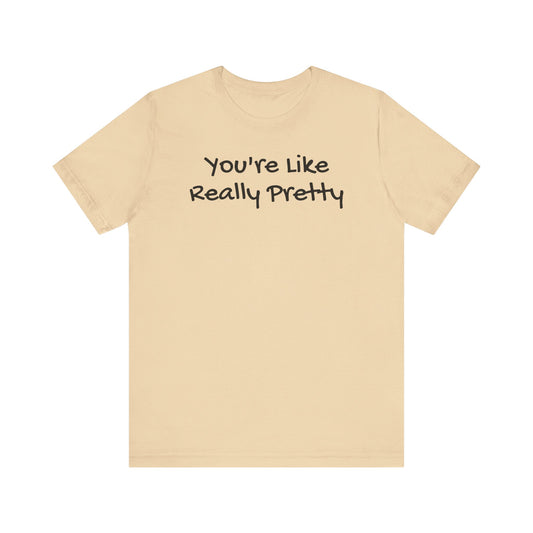 You're Like Really Pretty T-Shirt