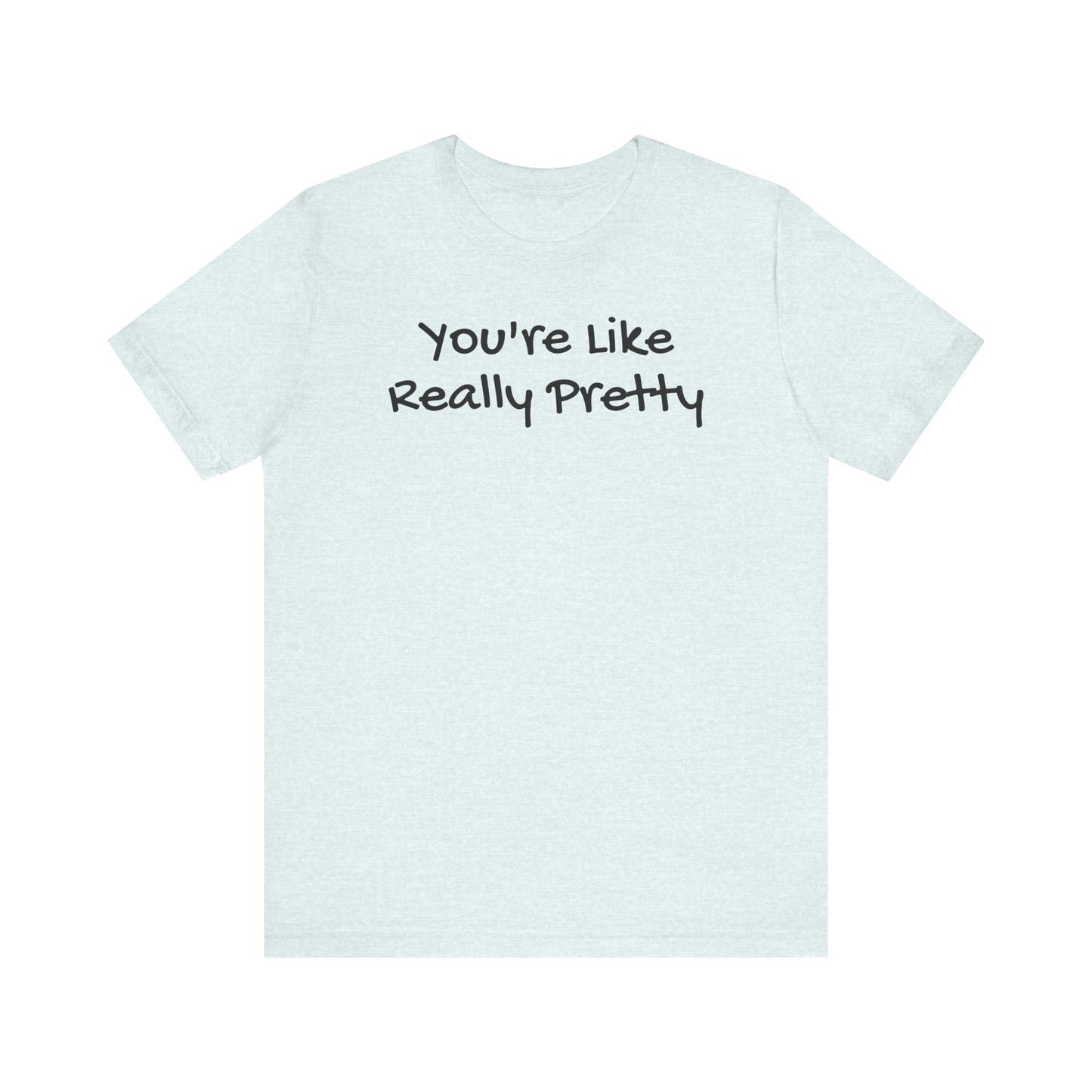 You're Like Really Pretty T-Shirt